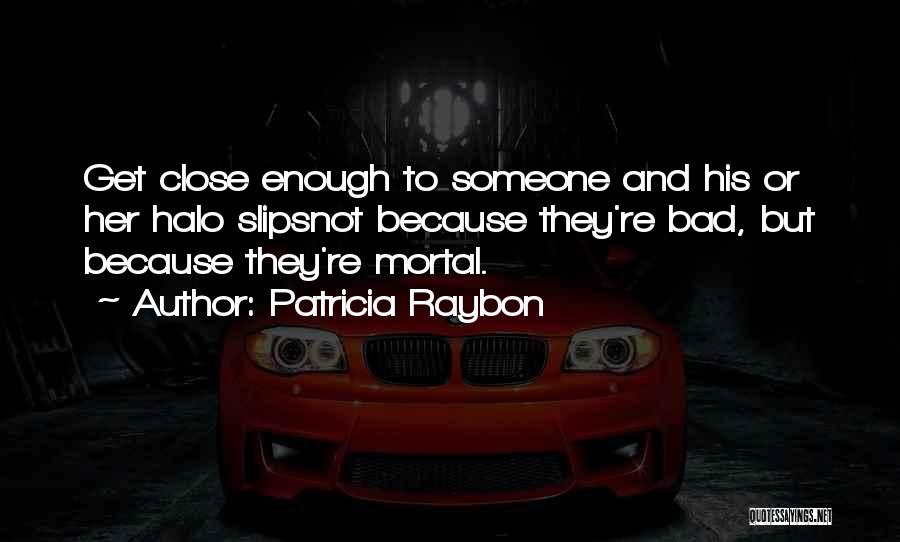 Patricia Raybon Quotes: Get Close Enough To Someone And His Or Her Halo Slipsnot Because They're Bad, But Because They're Mortal.