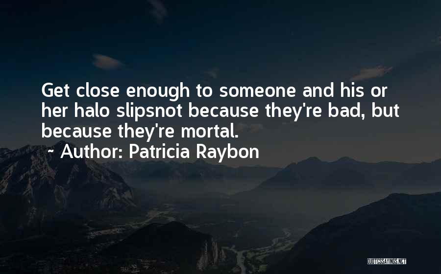 Patricia Raybon Quotes: Get Close Enough To Someone And His Or Her Halo Slipsnot Because They're Bad, But Because They're Mortal.