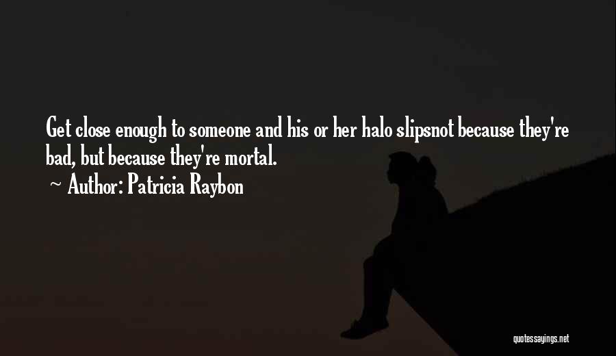 Patricia Raybon Quotes: Get Close Enough To Someone And His Or Her Halo Slipsnot Because They're Bad, But Because They're Mortal.