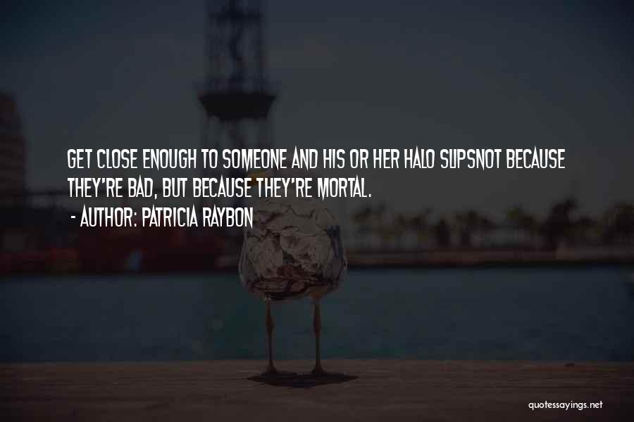 Patricia Raybon Quotes: Get Close Enough To Someone And His Or Her Halo Slipsnot Because They're Bad, But Because They're Mortal.