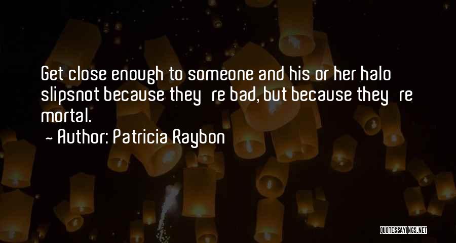 Patricia Raybon Quotes: Get Close Enough To Someone And His Or Her Halo Slipsnot Because They're Bad, But Because They're Mortal.