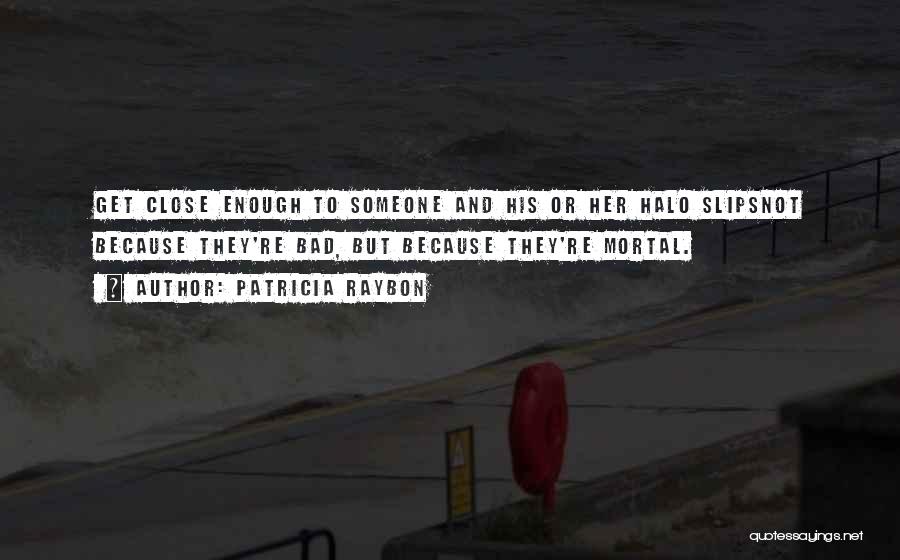 Patricia Raybon Quotes: Get Close Enough To Someone And His Or Her Halo Slipsnot Because They're Bad, But Because They're Mortal.