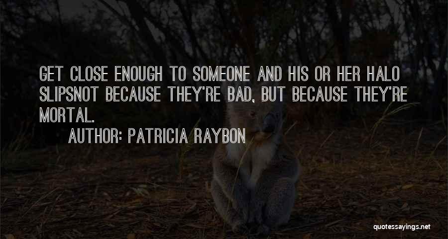 Patricia Raybon Quotes: Get Close Enough To Someone And His Or Her Halo Slipsnot Because They're Bad, But Because They're Mortal.
