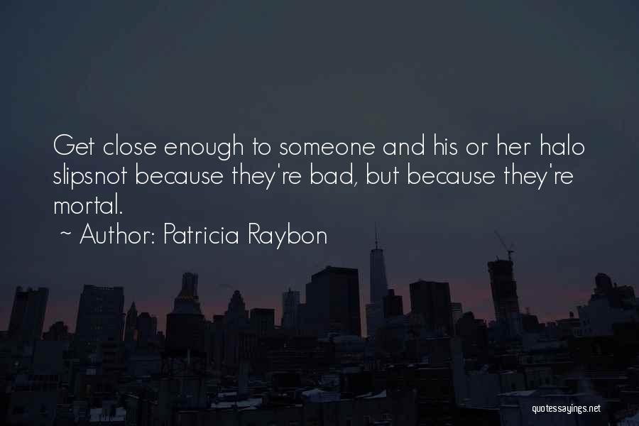Patricia Raybon Quotes: Get Close Enough To Someone And His Or Her Halo Slipsnot Because They're Bad, But Because They're Mortal.