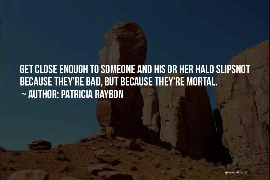 Patricia Raybon Quotes: Get Close Enough To Someone And His Or Her Halo Slipsnot Because They're Bad, But Because They're Mortal.
