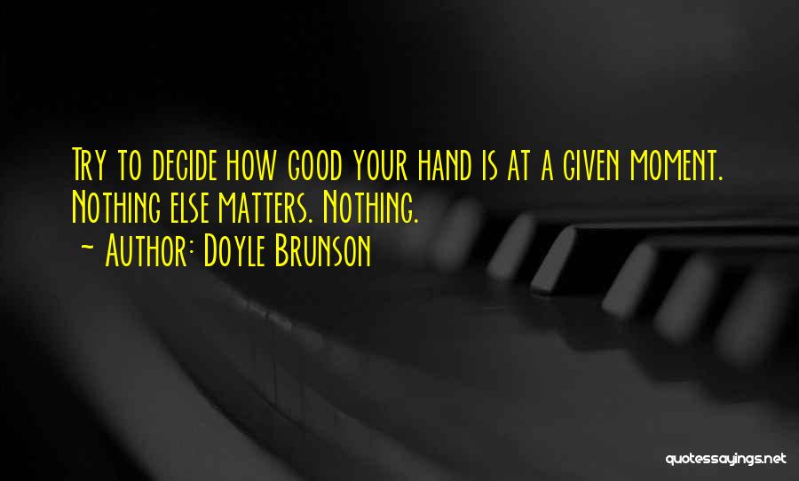 Doyle Brunson Quotes: Try To Decide How Good Your Hand Is At A Given Moment. Nothing Else Matters. Nothing.