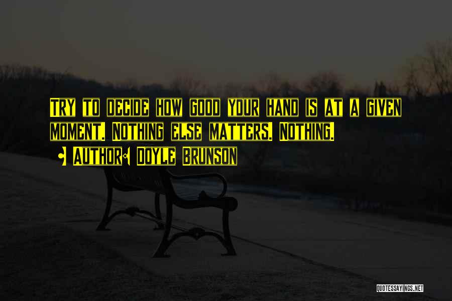 Doyle Brunson Quotes: Try To Decide How Good Your Hand Is At A Given Moment. Nothing Else Matters. Nothing.