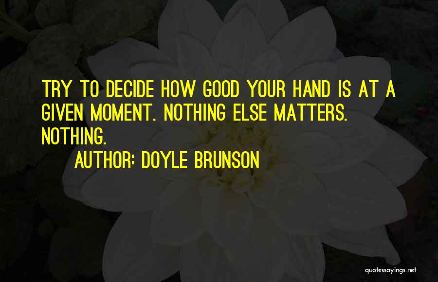 Doyle Brunson Quotes: Try To Decide How Good Your Hand Is At A Given Moment. Nothing Else Matters. Nothing.