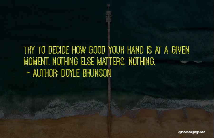 Doyle Brunson Quotes: Try To Decide How Good Your Hand Is At A Given Moment. Nothing Else Matters. Nothing.