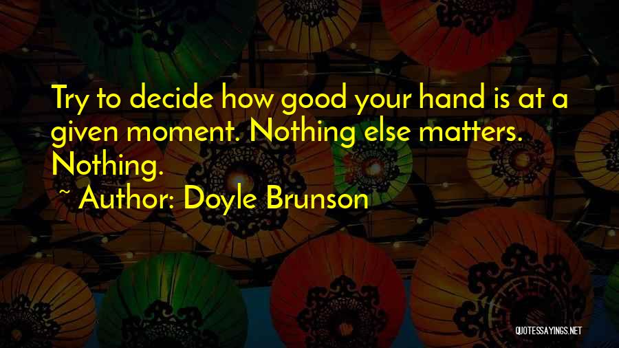 Doyle Brunson Quotes: Try To Decide How Good Your Hand Is At A Given Moment. Nothing Else Matters. Nothing.