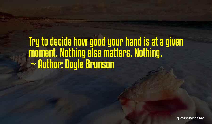 Doyle Brunson Quotes: Try To Decide How Good Your Hand Is At A Given Moment. Nothing Else Matters. Nothing.