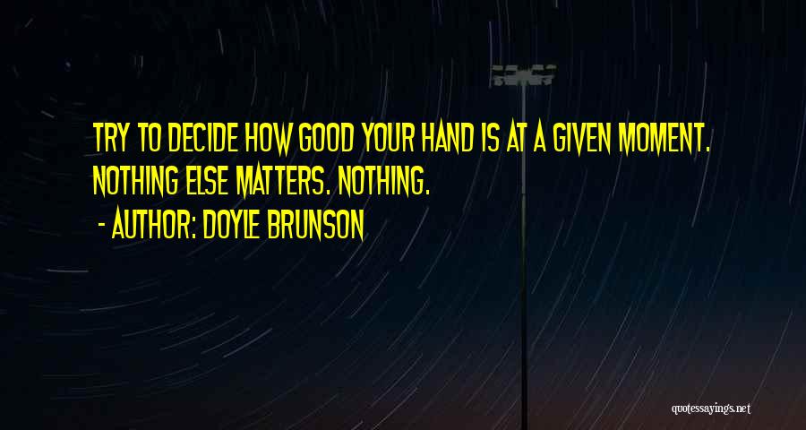 Doyle Brunson Quotes: Try To Decide How Good Your Hand Is At A Given Moment. Nothing Else Matters. Nothing.