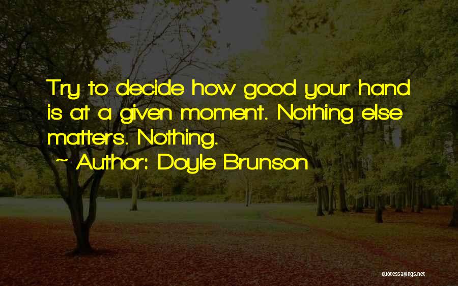 Doyle Brunson Quotes: Try To Decide How Good Your Hand Is At A Given Moment. Nothing Else Matters. Nothing.