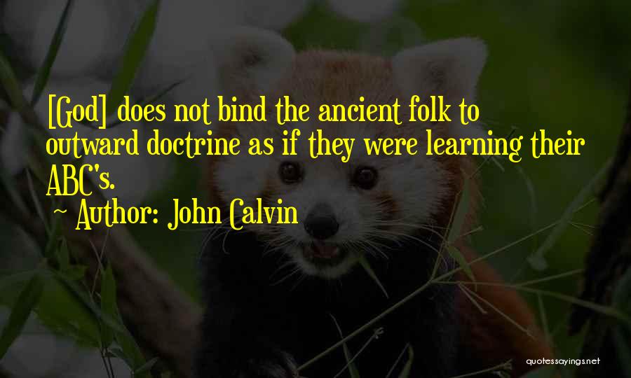 John Calvin Quotes: [god] Does Not Bind The Ancient Folk To Outward Doctrine As If They Were Learning Their Abc's.