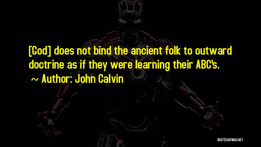 John Calvin Quotes: [god] Does Not Bind The Ancient Folk To Outward Doctrine As If They Were Learning Their Abc's.