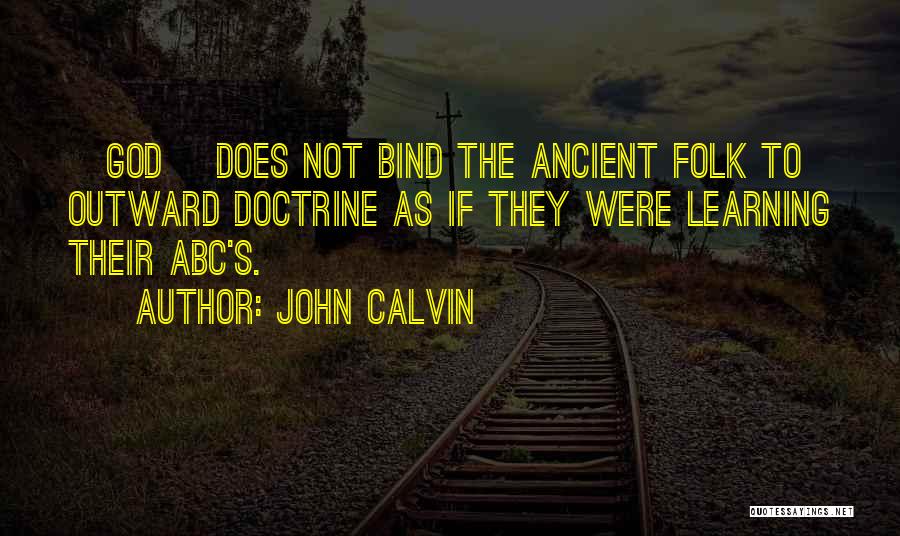 John Calvin Quotes: [god] Does Not Bind The Ancient Folk To Outward Doctrine As If They Were Learning Their Abc's.