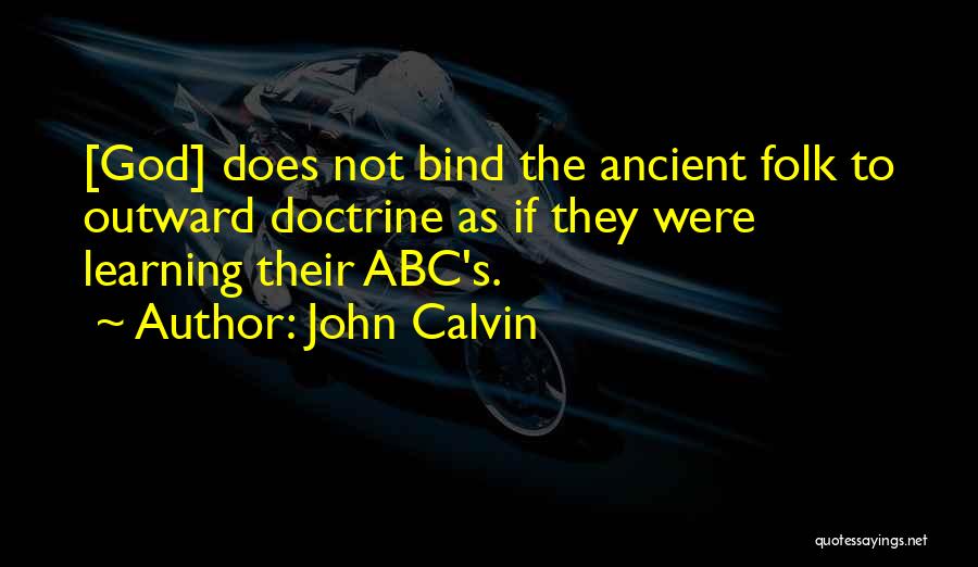 John Calvin Quotes: [god] Does Not Bind The Ancient Folk To Outward Doctrine As If They Were Learning Their Abc's.