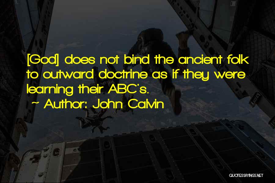 John Calvin Quotes: [god] Does Not Bind The Ancient Folk To Outward Doctrine As If They Were Learning Their Abc's.