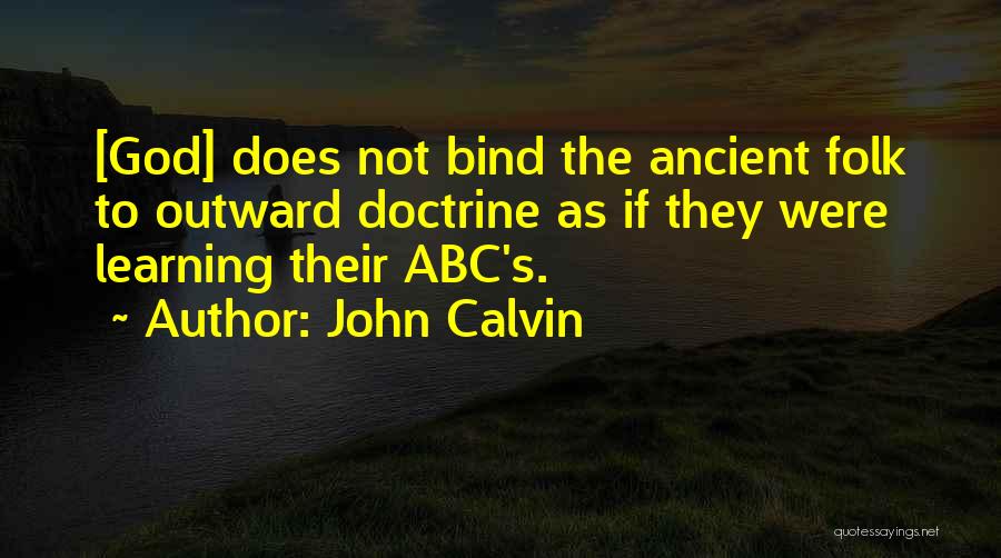 John Calvin Quotes: [god] Does Not Bind The Ancient Folk To Outward Doctrine As If They Were Learning Their Abc's.