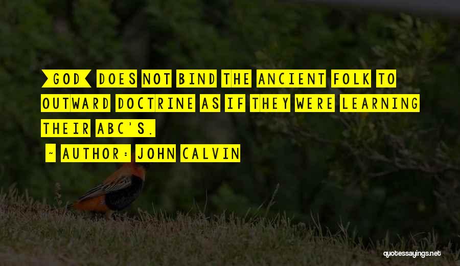 John Calvin Quotes: [god] Does Not Bind The Ancient Folk To Outward Doctrine As If They Were Learning Their Abc's.