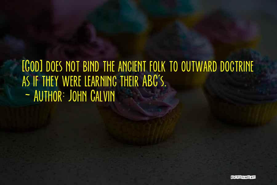 John Calvin Quotes: [god] Does Not Bind The Ancient Folk To Outward Doctrine As If They Were Learning Their Abc's.