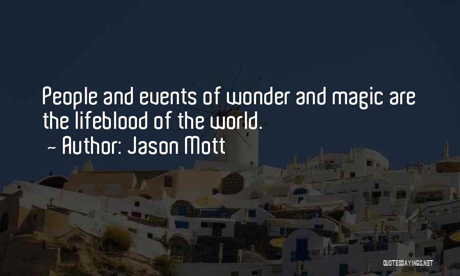 Jason Mott Quotes: People And Events Of Wonder And Magic Are The Lifeblood Of The World.