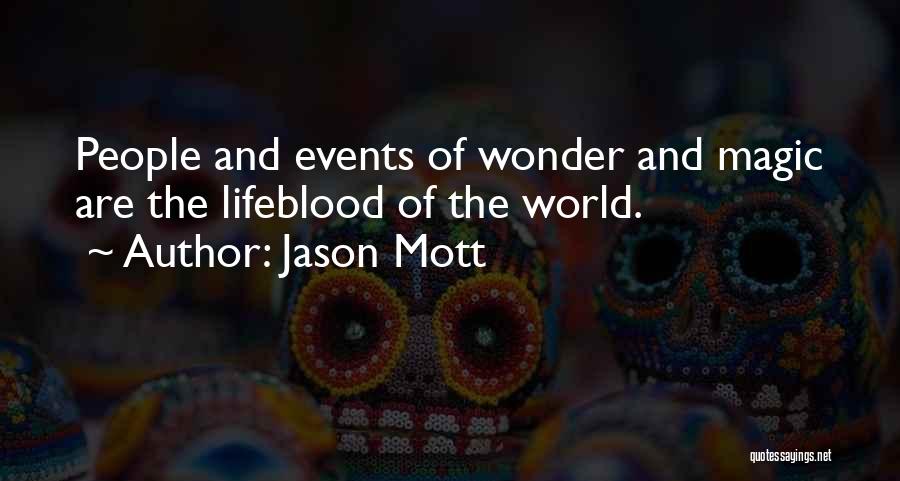 Jason Mott Quotes: People And Events Of Wonder And Magic Are The Lifeblood Of The World.