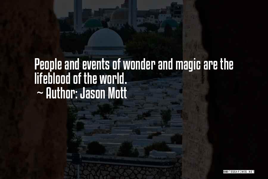 Jason Mott Quotes: People And Events Of Wonder And Magic Are The Lifeblood Of The World.