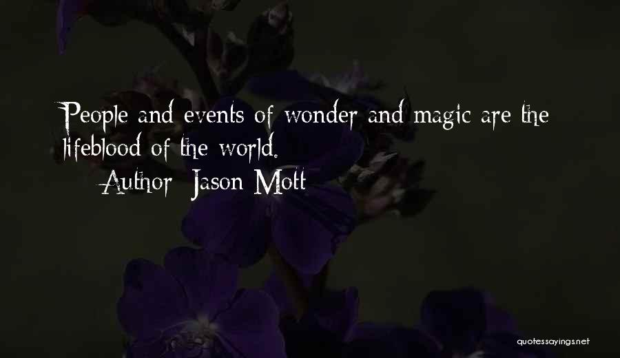 Jason Mott Quotes: People And Events Of Wonder And Magic Are The Lifeblood Of The World.