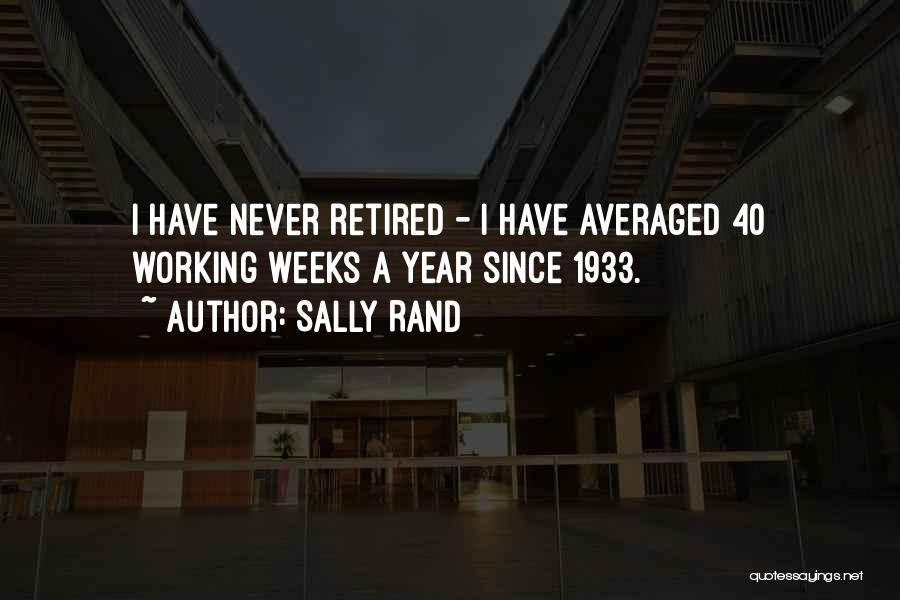 Sally Rand Quotes: I Have Never Retired - I Have Averaged 40 Working Weeks A Year Since 1933.
