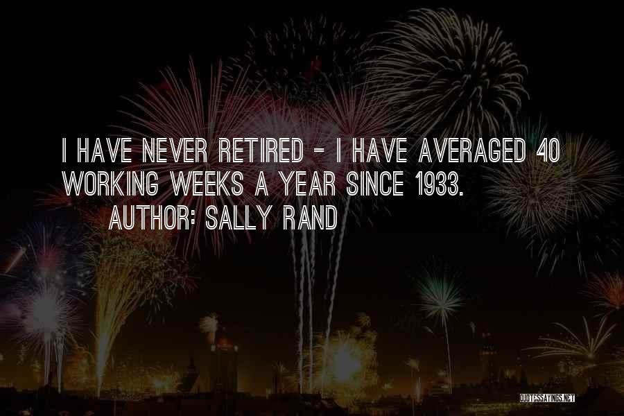 Sally Rand Quotes: I Have Never Retired - I Have Averaged 40 Working Weeks A Year Since 1933.