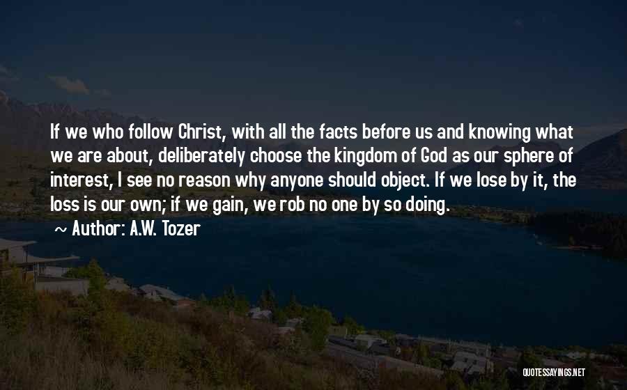 A.W. Tozer Quotes: If We Who Follow Christ, With All The Facts Before Us And Knowing What We Are About, Deliberately Choose The