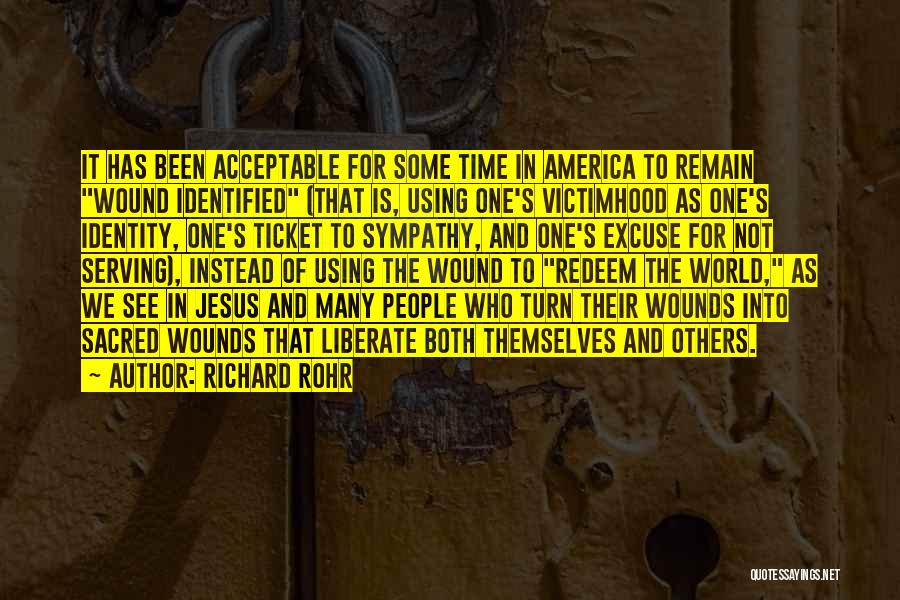 Richard Rohr Quotes: It Has Been Acceptable For Some Time In America To Remain Wound Identified (that Is, Using One's Victimhood As One's