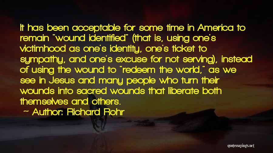 Richard Rohr Quotes: It Has Been Acceptable For Some Time In America To Remain Wound Identified (that Is, Using One's Victimhood As One's