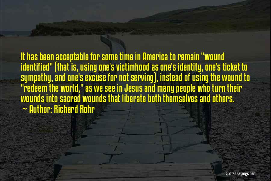 Richard Rohr Quotes: It Has Been Acceptable For Some Time In America To Remain Wound Identified (that Is, Using One's Victimhood As One's