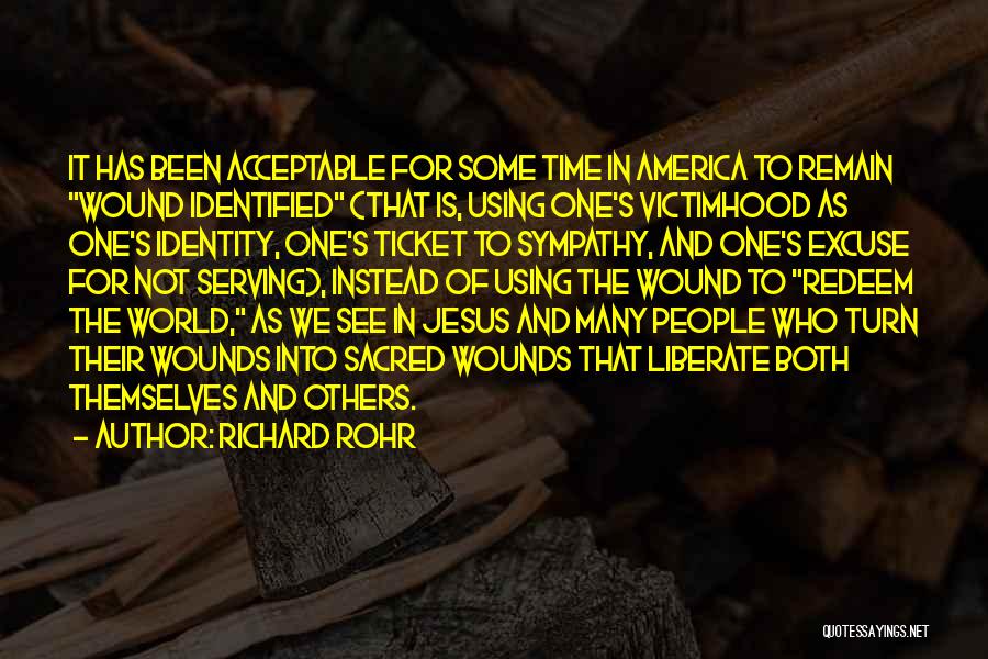 Richard Rohr Quotes: It Has Been Acceptable For Some Time In America To Remain Wound Identified (that Is, Using One's Victimhood As One's