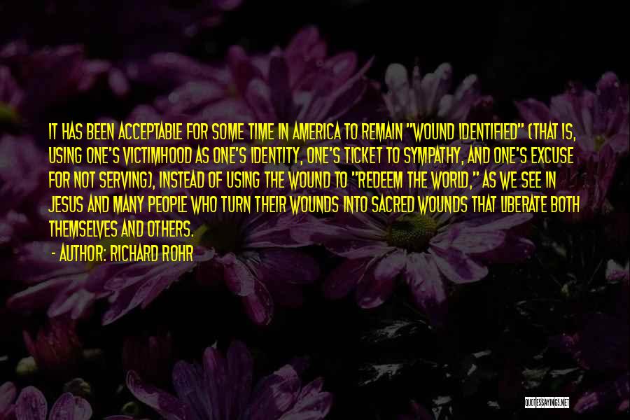 Richard Rohr Quotes: It Has Been Acceptable For Some Time In America To Remain Wound Identified (that Is, Using One's Victimhood As One's