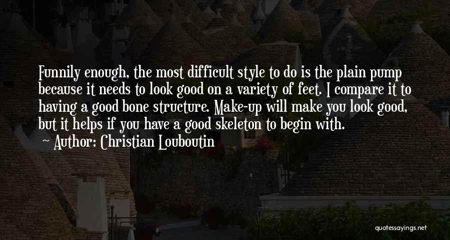 Christian Louboutin Quotes: Funnily Enough, The Most Difficult Style To Do Is The Plain Pump Because It Needs To Look Good On A