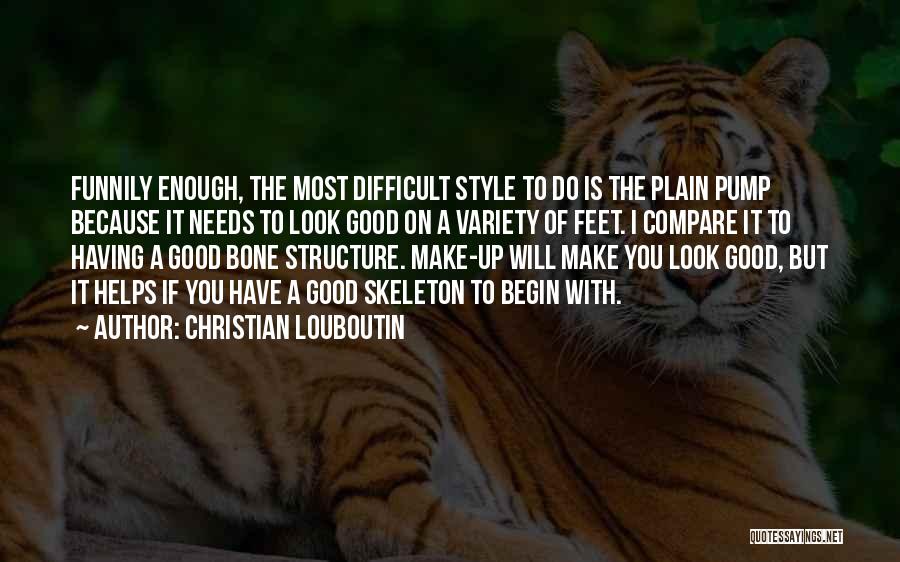 Christian Louboutin Quotes: Funnily Enough, The Most Difficult Style To Do Is The Plain Pump Because It Needs To Look Good On A