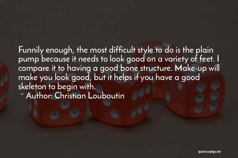 Christian Louboutin Quotes: Funnily Enough, The Most Difficult Style To Do Is The Plain Pump Because It Needs To Look Good On A