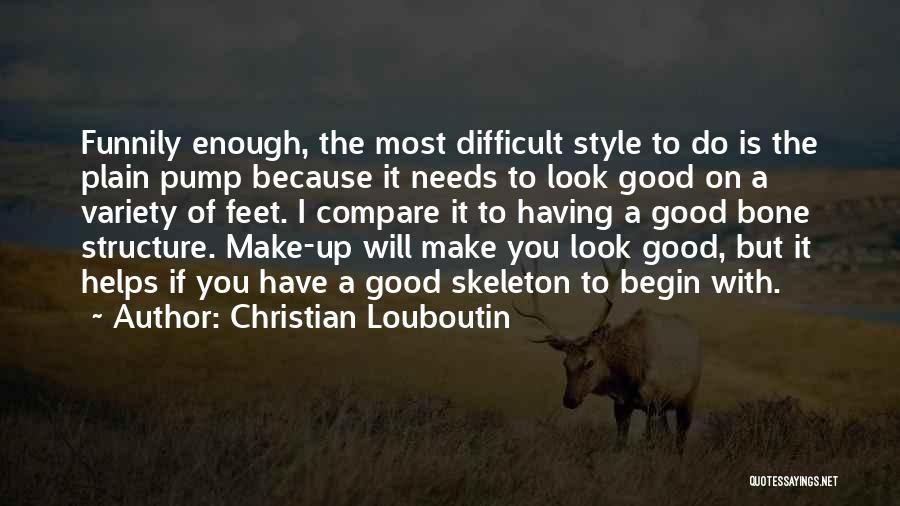 Christian Louboutin Quotes: Funnily Enough, The Most Difficult Style To Do Is The Plain Pump Because It Needs To Look Good On A