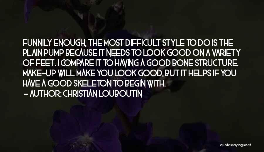 Christian Louboutin Quotes: Funnily Enough, The Most Difficult Style To Do Is The Plain Pump Because It Needs To Look Good On A