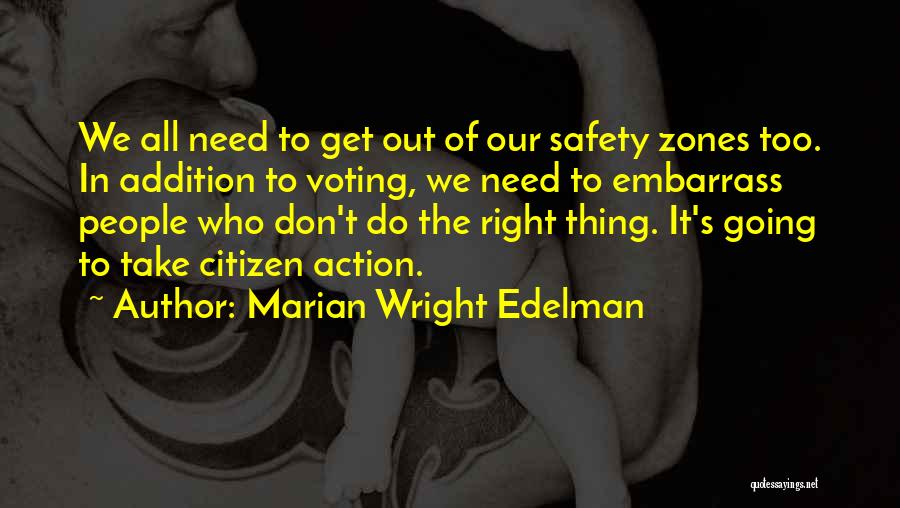 Marian Wright Edelman Quotes: We All Need To Get Out Of Our Safety Zones Too. In Addition To Voting, We Need To Embarrass People