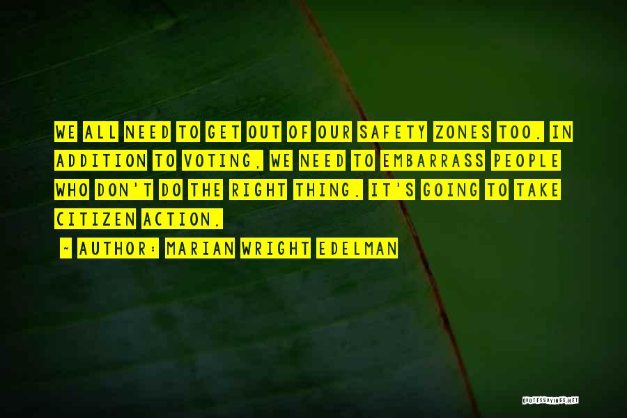 Marian Wright Edelman Quotes: We All Need To Get Out Of Our Safety Zones Too. In Addition To Voting, We Need To Embarrass People