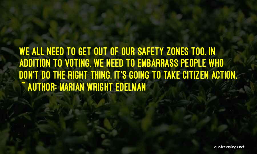 Marian Wright Edelman Quotes: We All Need To Get Out Of Our Safety Zones Too. In Addition To Voting, We Need To Embarrass People