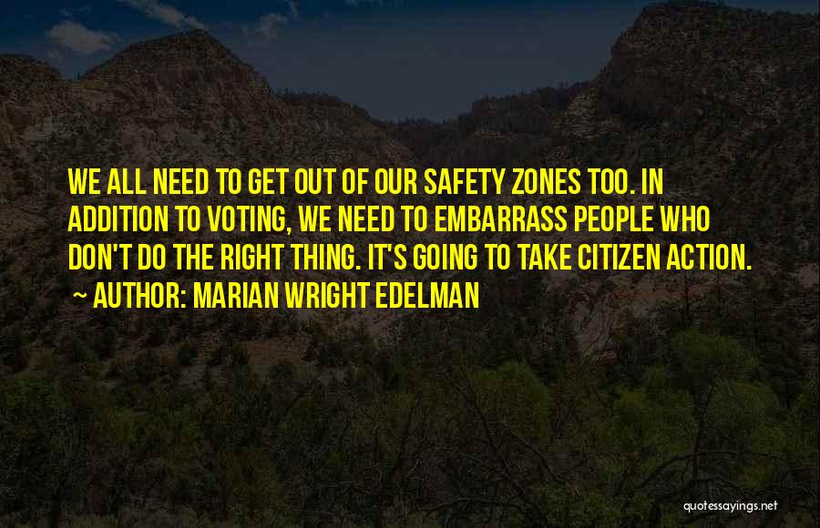 Marian Wright Edelman Quotes: We All Need To Get Out Of Our Safety Zones Too. In Addition To Voting, We Need To Embarrass People