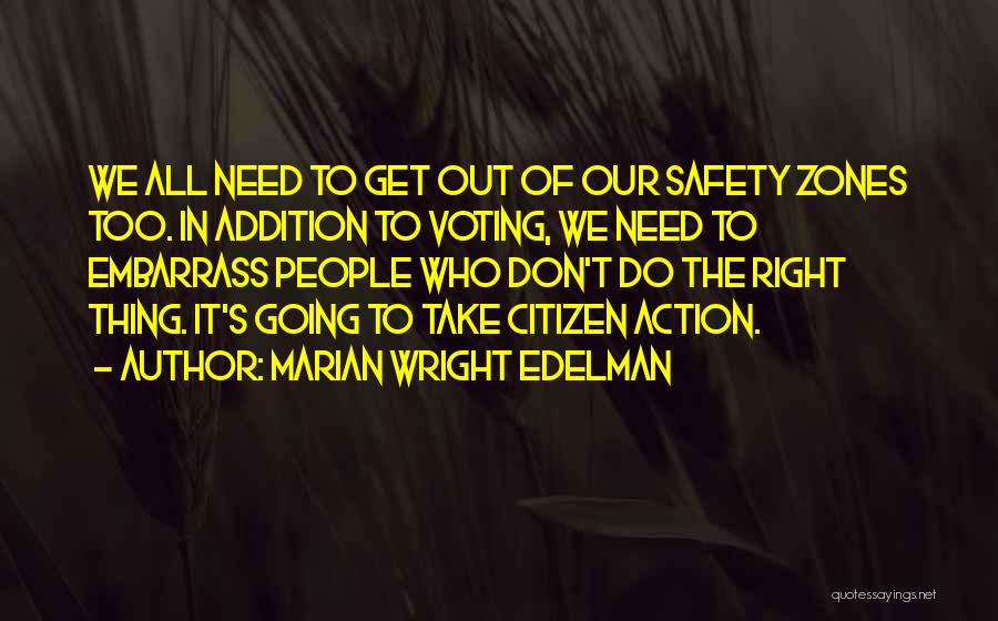 Marian Wright Edelman Quotes: We All Need To Get Out Of Our Safety Zones Too. In Addition To Voting, We Need To Embarrass People