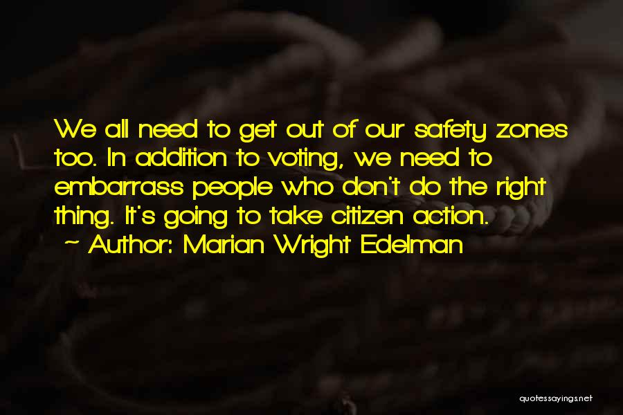 Marian Wright Edelman Quotes: We All Need To Get Out Of Our Safety Zones Too. In Addition To Voting, We Need To Embarrass People