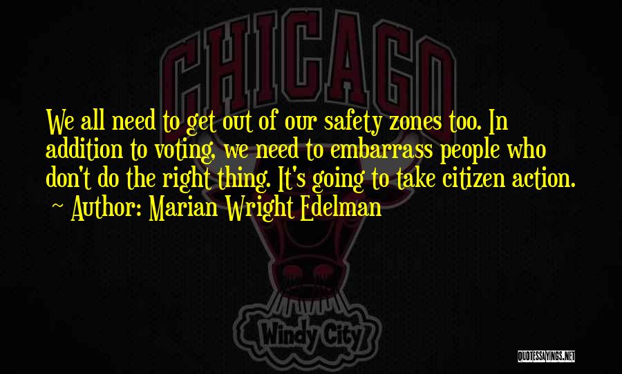 Marian Wright Edelman Quotes: We All Need To Get Out Of Our Safety Zones Too. In Addition To Voting, We Need To Embarrass People