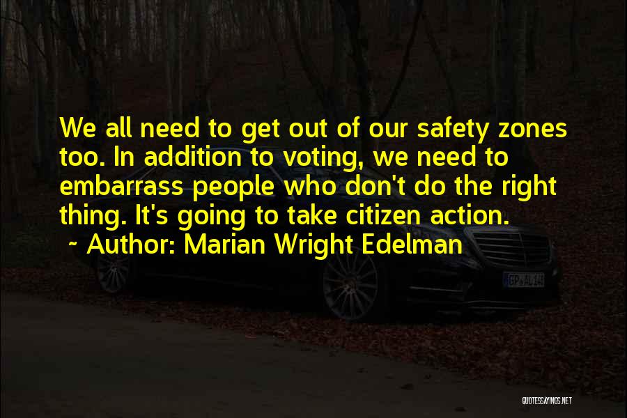 Marian Wright Edelman Quotes: We All Need To Get Out Of Our Safety Zones Too. In Addition To Voting, We Need To Embarrass People